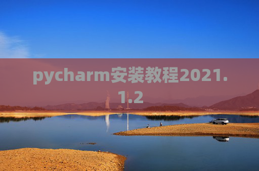 pycharm安装教程2021.1.2 pycharm安装教程2021.1.2